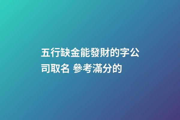 五行缺金能發財的字公司取名 參考滿分的-第1張-公司起名-玄機派